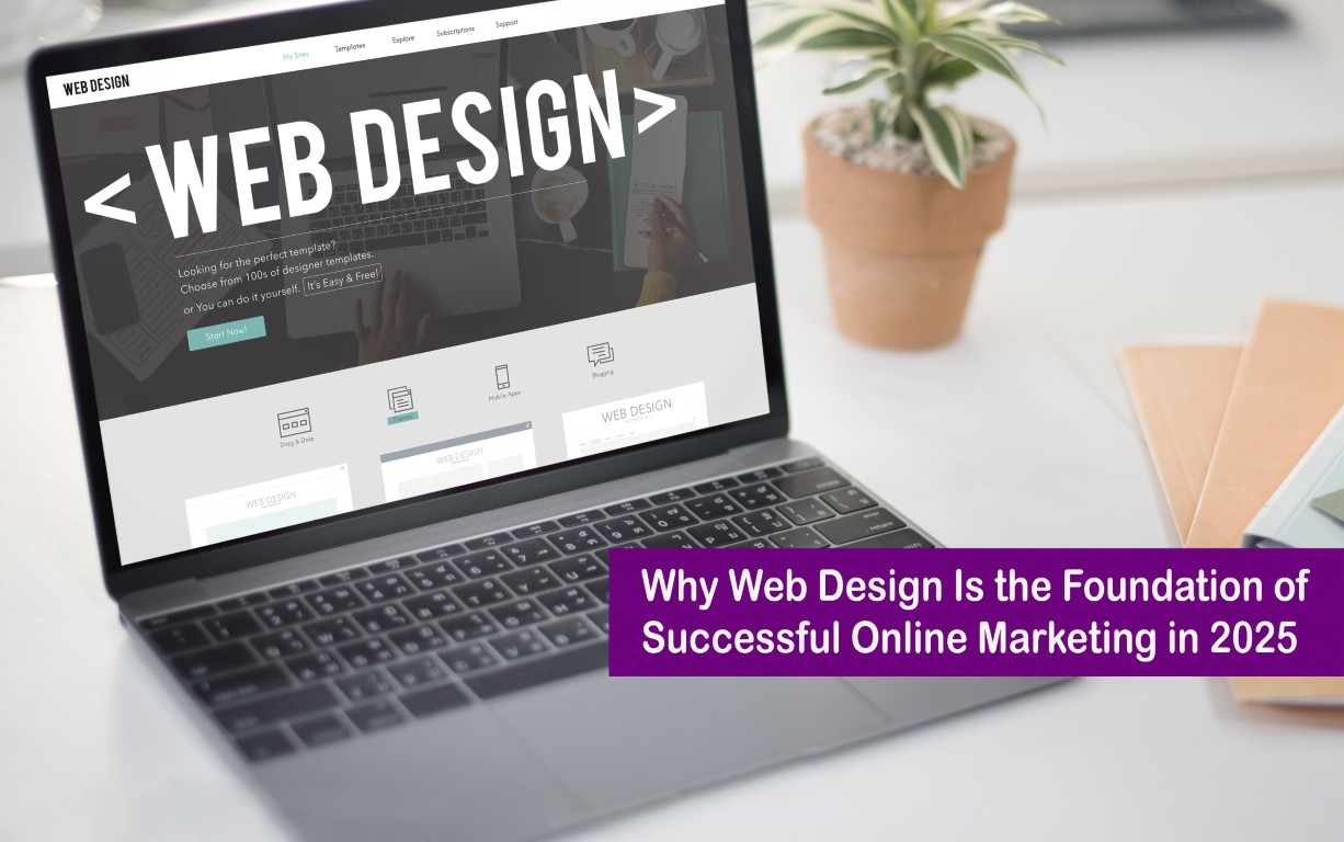 Why Web Design Is the Foundation of Successful Online Marketing in 2025