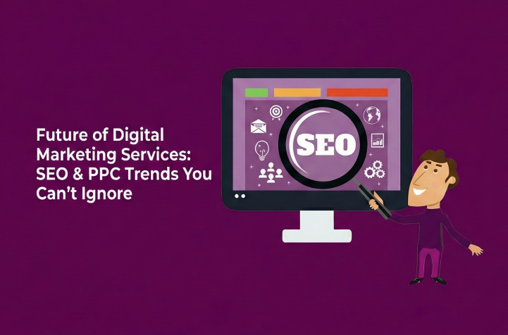 Future of Digital Marketing Services: SEO & PPC Trends You Can’t Ignore